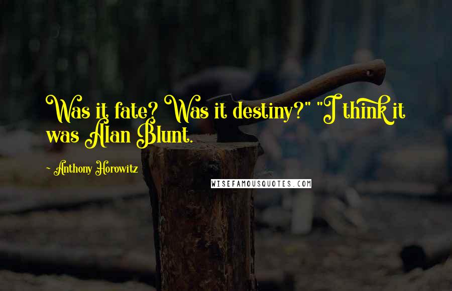 Anthony Horowitz Quotes: Was it fate? Was it destiny?" "I think it was Alan Blunt.