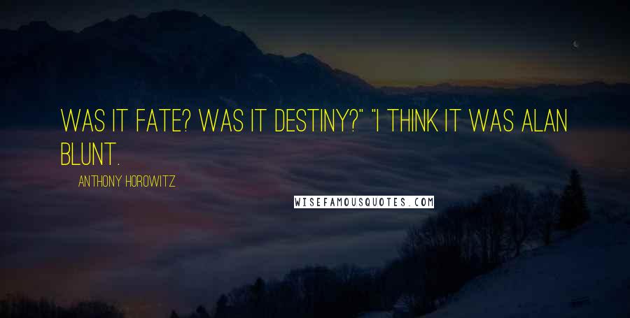 Anthony Horowitz Quotes: Was it fate? Was it destiny?" "I think it was Alan Blunt.