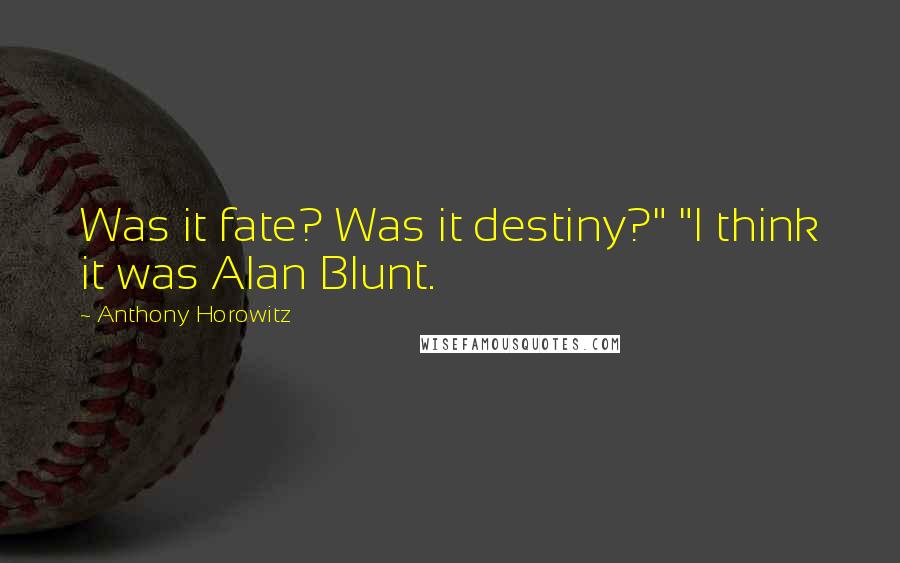 Anthony Horowitz Quotes: Was it fate? Was it destiny?" "I think it was Alan Blunt.