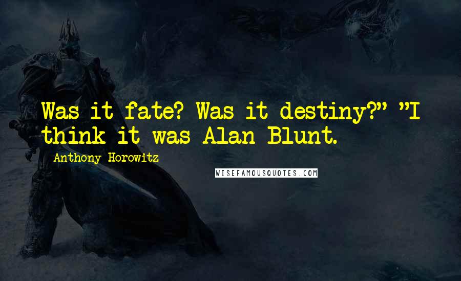 Anthony Horowitz Quotes: Was it fate? Was it destiny?" "I think it was Alan Blunt.