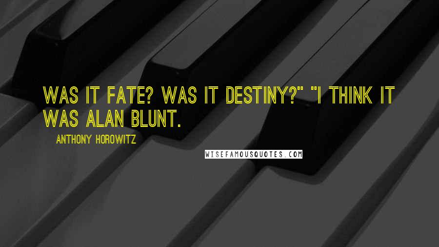 Anthony Horowitz Quotes: Was it fate? Was it destiny?" "I think it was Alan Blunt.