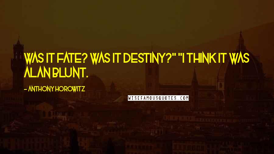 Anthony Horowitz Quotes: Was it fate? Was it destiny?" "I think it was Alan Blunt.