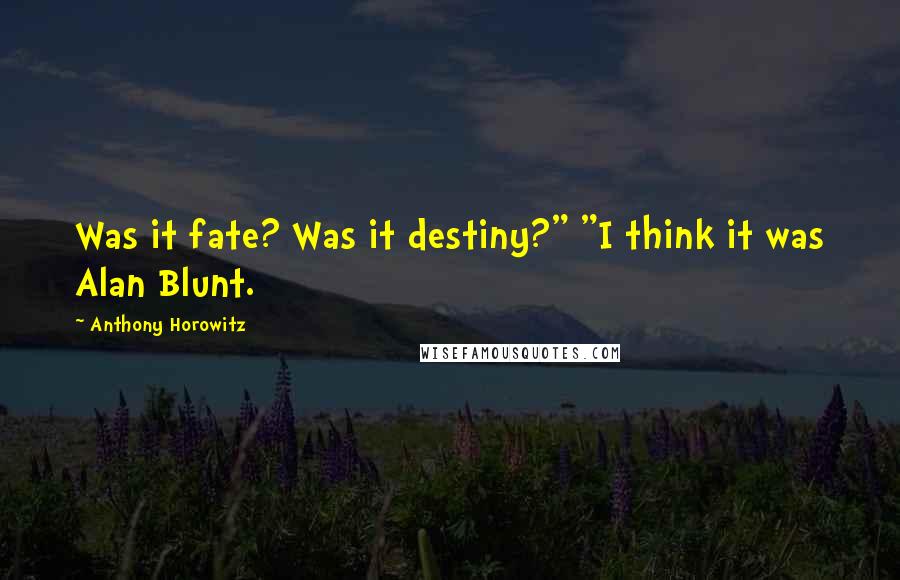 Anthony Horowitz Quotes: Was it fate? Was it destiny?" "I think it was Alan Blunt.