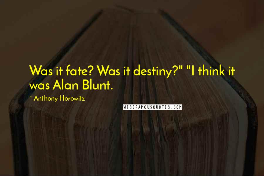 Anthony Horowitz Quotes: Was it fate? Was it destiny?" "I think it was Alan Blunt.