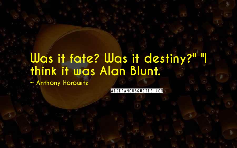 Anthony Horowitz Quotes: Was it fate? Was it destiny?" "I think it was Alan Blunt.