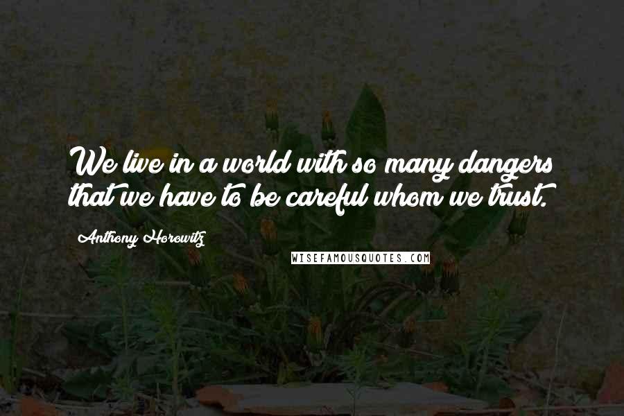 Anthony Horowitz Quotes: We live in a world with so many dangers that we have to be careful whom we trust.