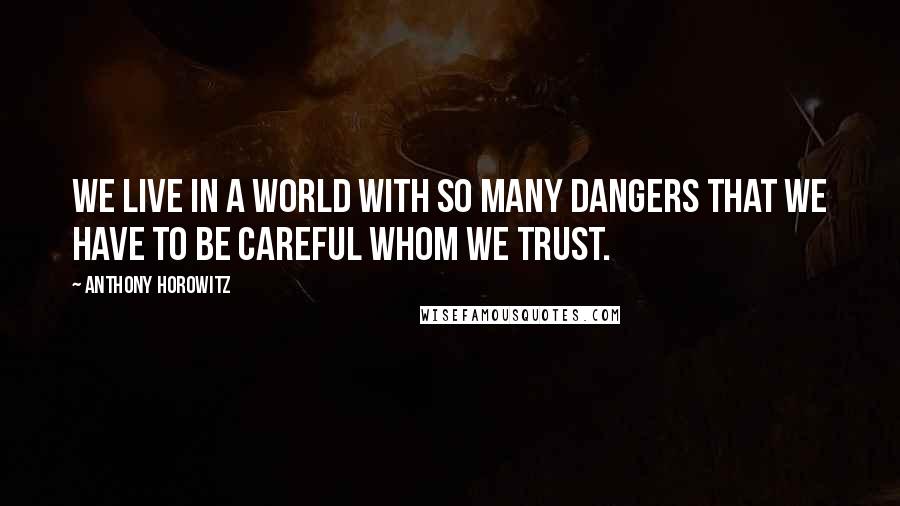 Anthony Horowitz Quotes: We live in a world with so many dangers that we have to be careful whom we trust.
