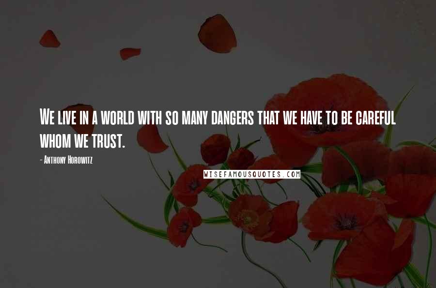 Anthony Horowitz Quotes: We live in a world with so many dangers that we have to be careful whom we trust.