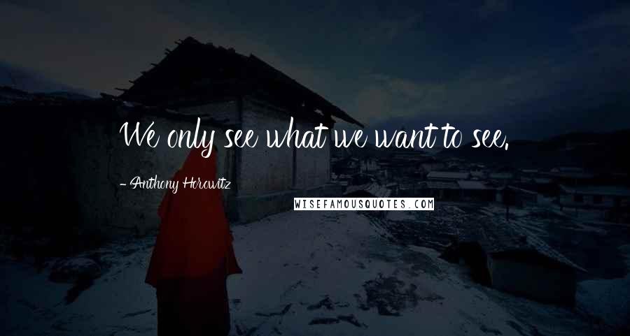 Anthony Horowitz Quotes: We only see what we want to see.