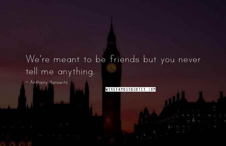 Anthony Horowitz Quotes: We're meant to be friends but you never tell me anything.