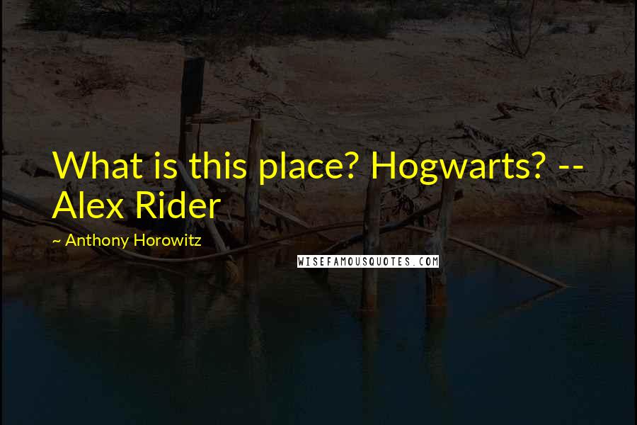 Anthony Horowitz Quotes: What is this place? Hogwarts? -- Alex Rider