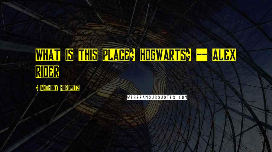 Anthony Horowitz Quotes: What is this place? Hogwarts? -- Alex Rider