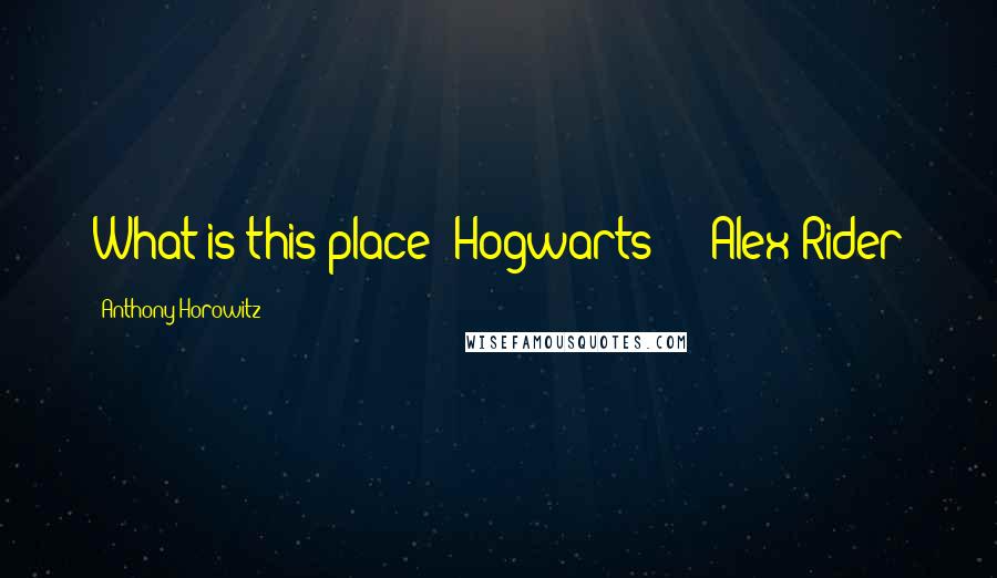 Anthony Horowitz Quotes: What is this place? Hogwarts? -- Alex Rider