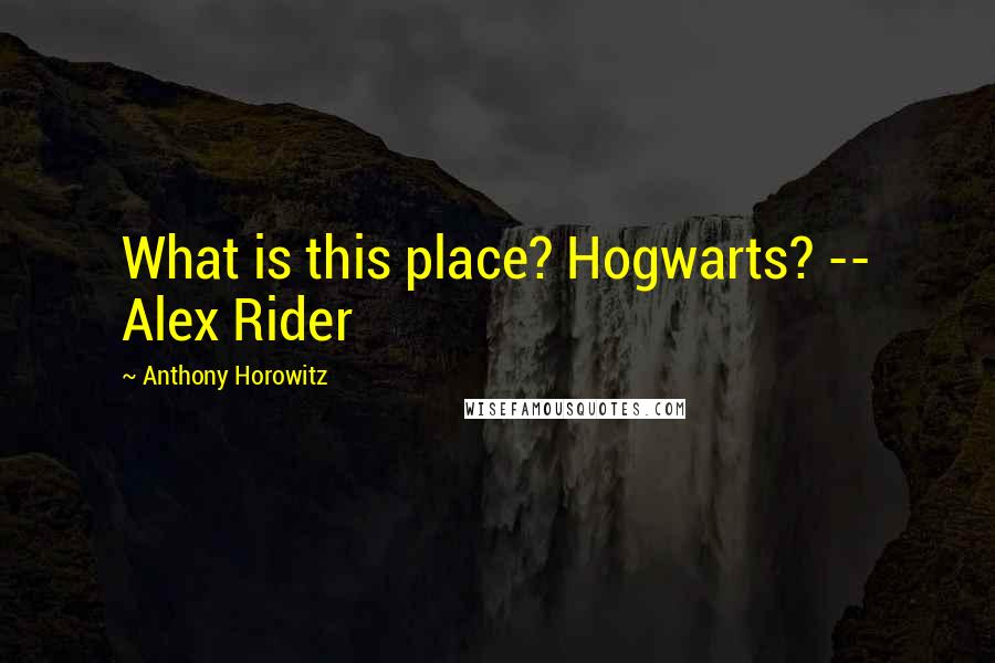 Anthony Horowitz Quotes: What is this place? Hogwarts? -- Alex Rider