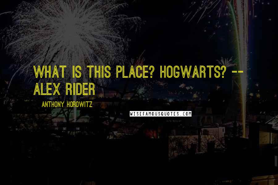 Anthony Horowitz Quotes: What is this place? Hogwarts? -- Alex Rider