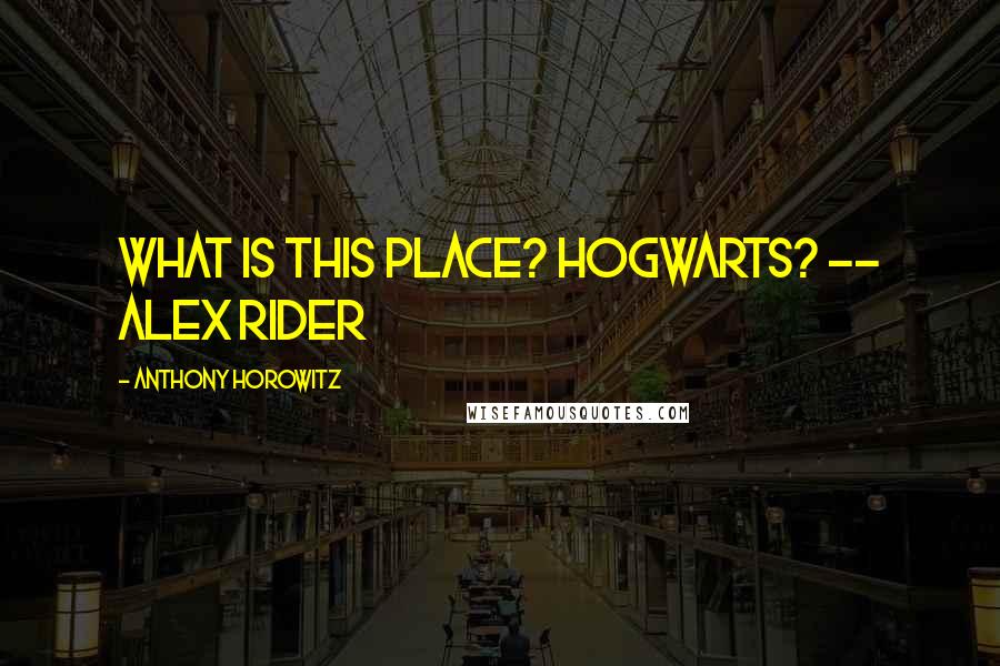 Anthony Horowitz Quotes: What is this place? Hogwarts? -- Alex Rider