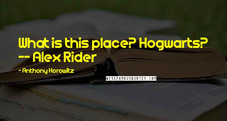 Anthony Horowitz Quotes: What is this place? Hogwarts? -- Alex Rider