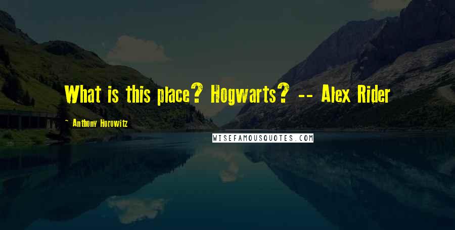 Anthony Horowitz Quotes: What is this place? Hogwarts? -- Alex Rider