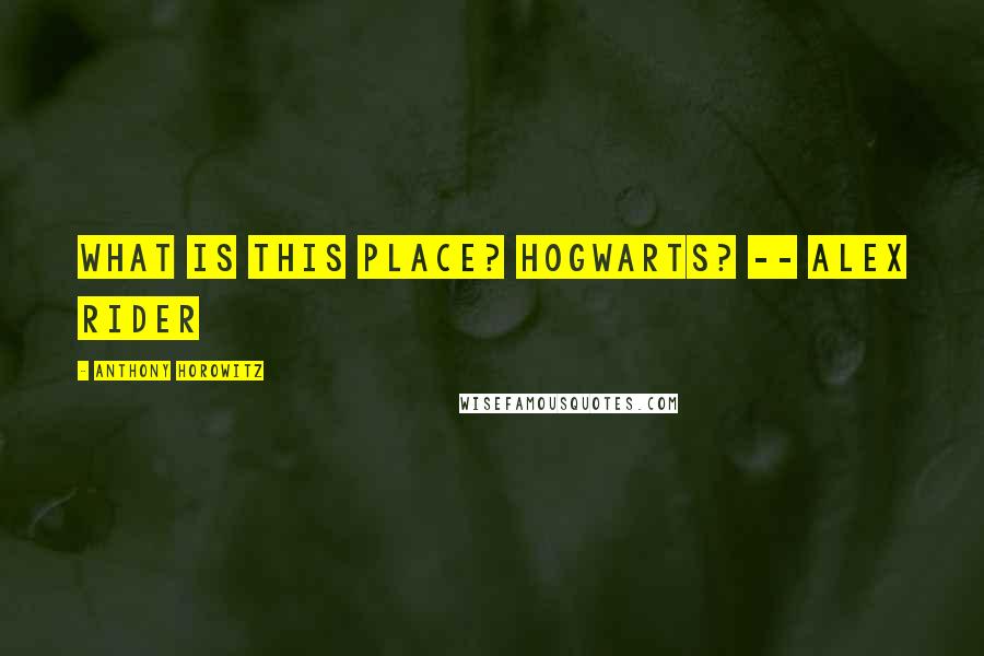 Anthony Horowitz Quotes: What is this place? Hogwarts? -- Alex Rider