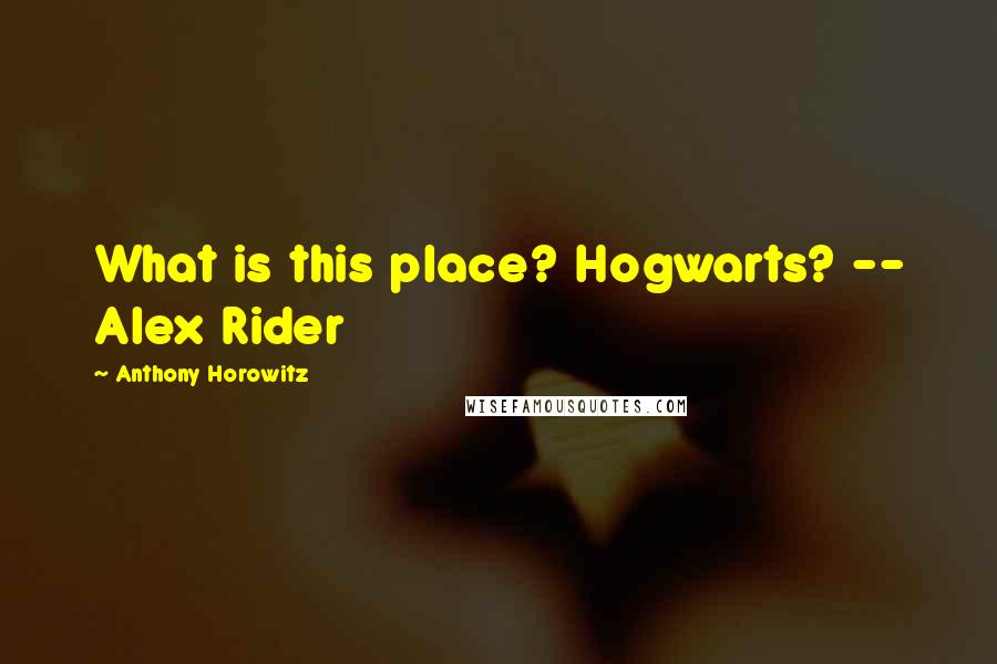 Anthony Horowitz Quotes: What is this place? Hogwarts? -- Alex Rider