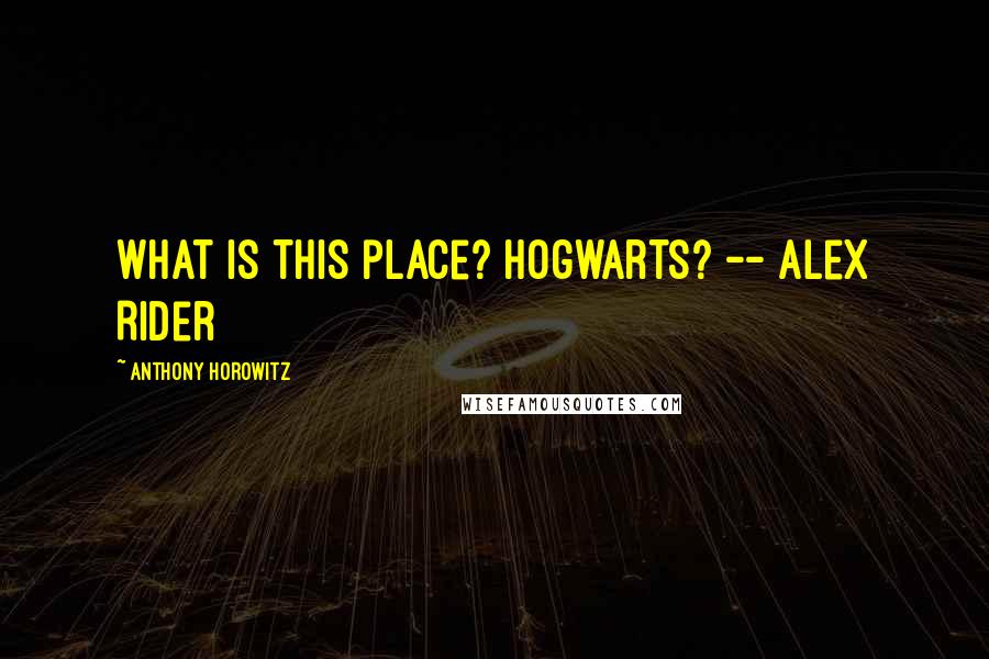 Anthony Horowitz Quotes: What is this place? Hogwarts? -- Alex Rider
