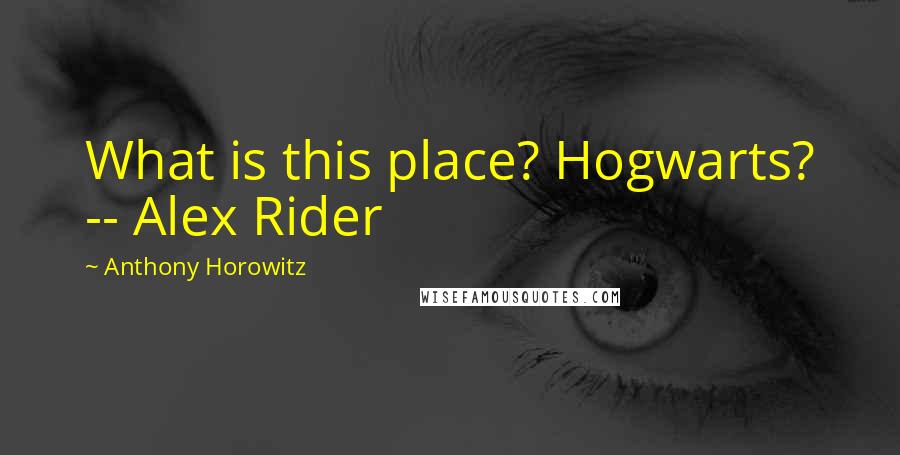 Anthony Horowitz Quotes: What is this place? Hogwarts? -- Alex Rider