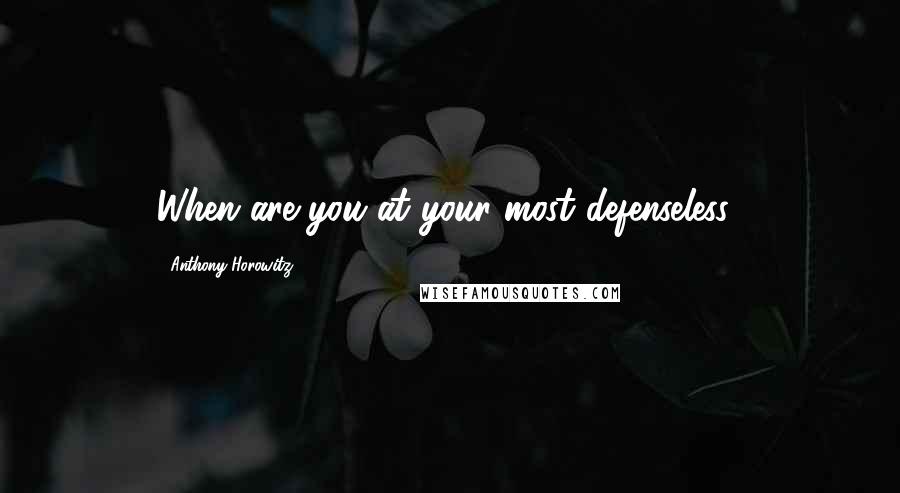 Anthony Horowitz Quotes: When are you at your most defenseless?