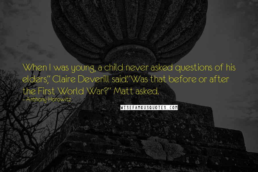 Anthony Horowitz Quotes: When I was young, a child never asked questions of his elders," Claire Deverill said."Was that before or after the First World War?" Matt asked.