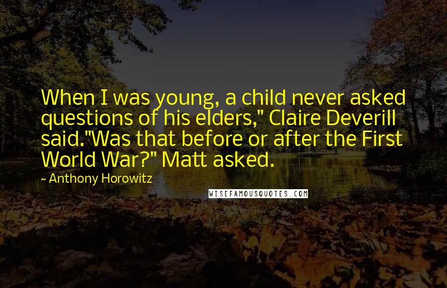 Anthony Horowitz Quotes: When I was young, a child never asked questions of his elders," Claire Deverill said."Was that before or after the First World War?" Matt asked.