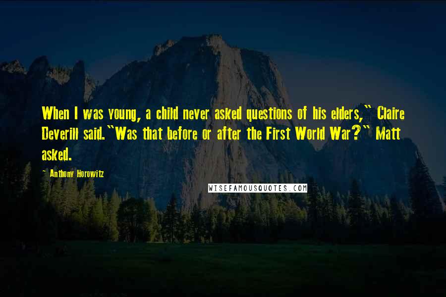 Anthony Horowitz Quotes: When I was young, a child never asked questions of his elders," Claire Deverill said."Was that before or after the First World War?" Matt asked.