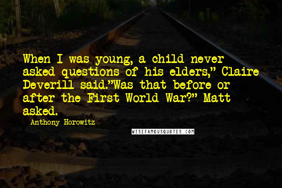 Anthony Horowitz Quotes: When I was young, a child never asked questions of his elders," Claire Deverill said."Was that before or after the First World War?" Matt asked.
