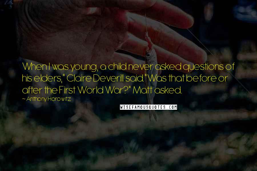 Anthony Horowitz Quotes: When I was young, a child never asked questions of his elders," Claire Deverill said."Was that before or after the First World War?" Matt asked.