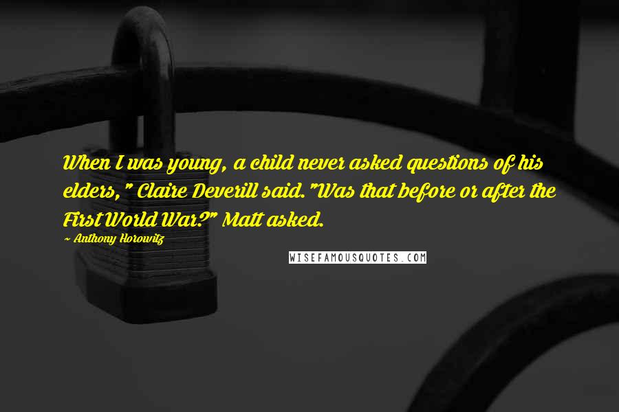 Anthony Horowitz Quotes: When I was young, a child never asked questions of his elders," Claire Deverill said."Was that before or after the First World War?" Matt asked.