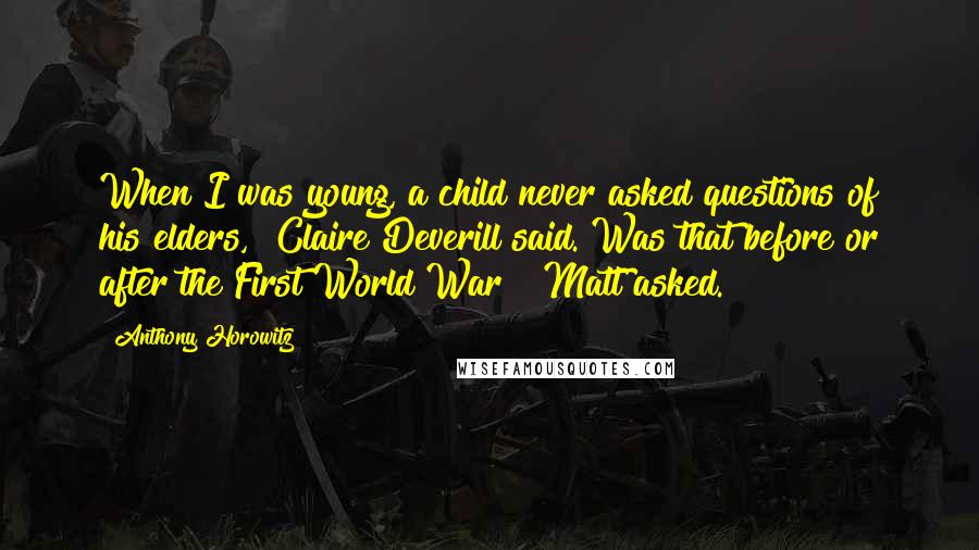 Anthony Horowitz Quotes: When I was young, a child never asked questions of his elders," Claire Deverill said."Was that before or after the First World War?" Matt asked.