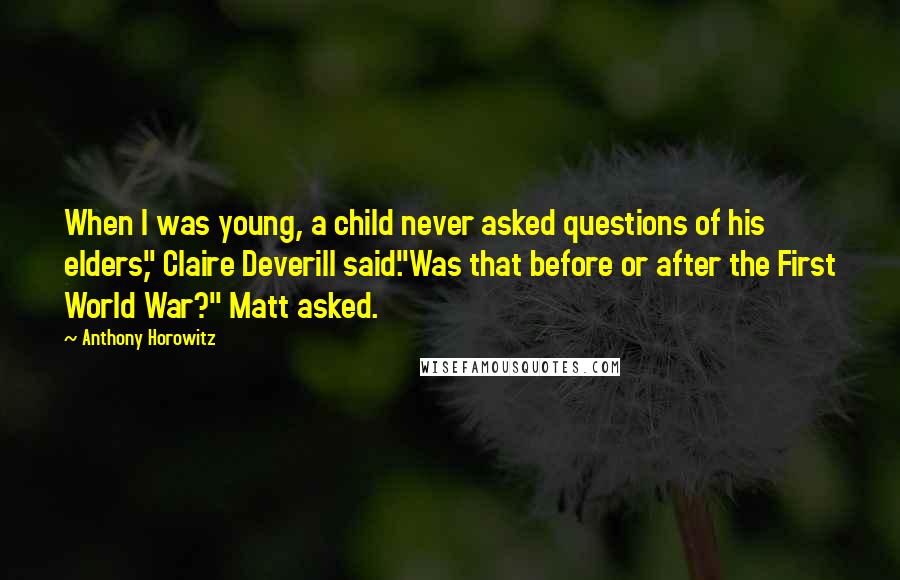 Anthony Horowitz Quotes: When I was young, a child never asked questions of his elders," Claire Deverill said."Was that before or after the First World War?" Matt asked.