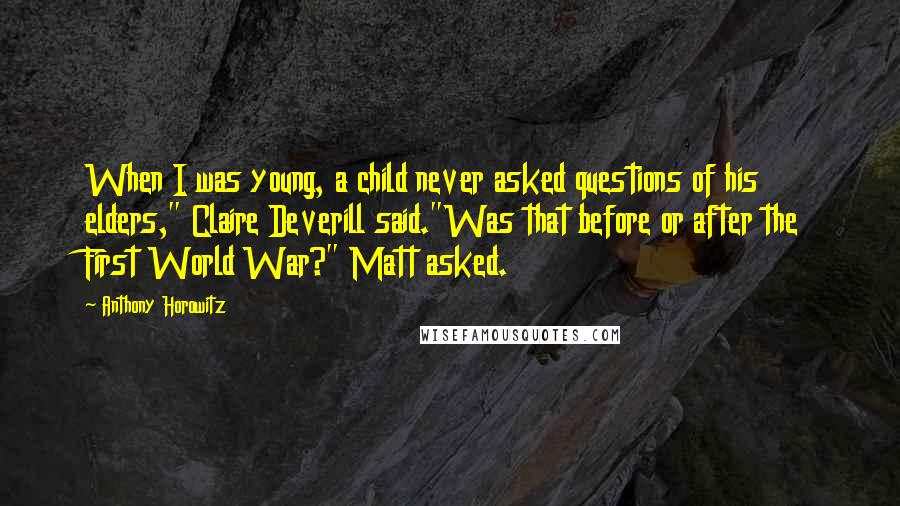 Anthony Horowitz Quotes: When I was young, a child never asked questions of his elders," Claire Deverill said."Was that before or after the First World War?" Matt asked.