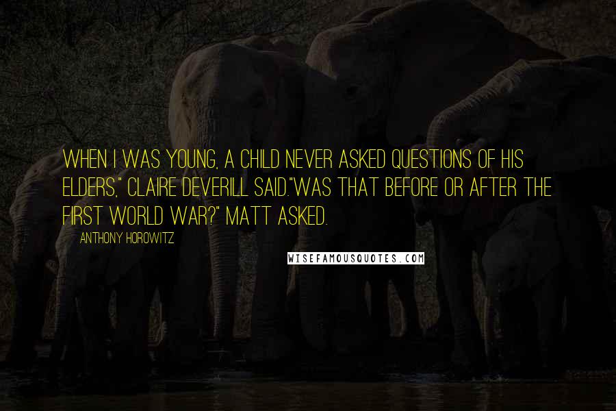 Anthony Horowitz Quotes: When I was young, a child never asked questions of his elders," Claire Deverill said."Was that before or after the First World War?" Matt asked.