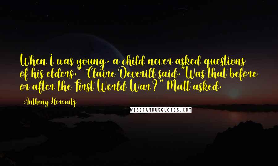 Anthony Horowitz Quotes: When I was young, a child never asked questions of his elders," Claire Deverill said."Was that before or after the First World War?" Matt asked.