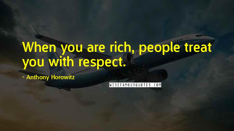 Anthony Horowitz Quotes: When you are rich, people treat you with respect.