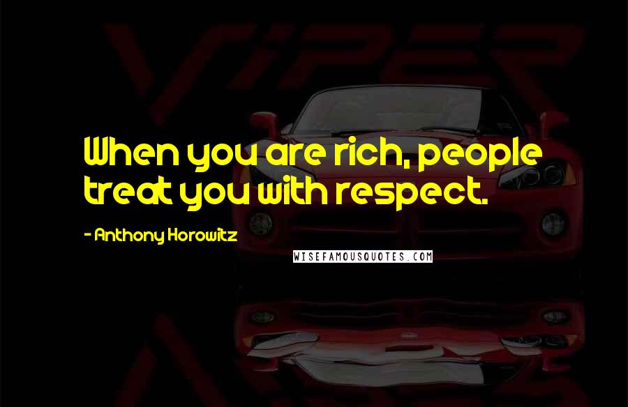 Anthony Horowitz Quotes: When you are rich, people treat you with respect.