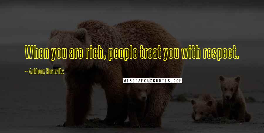 Anthony Horowitz Quotes: When you are rich, people treat you with respect.