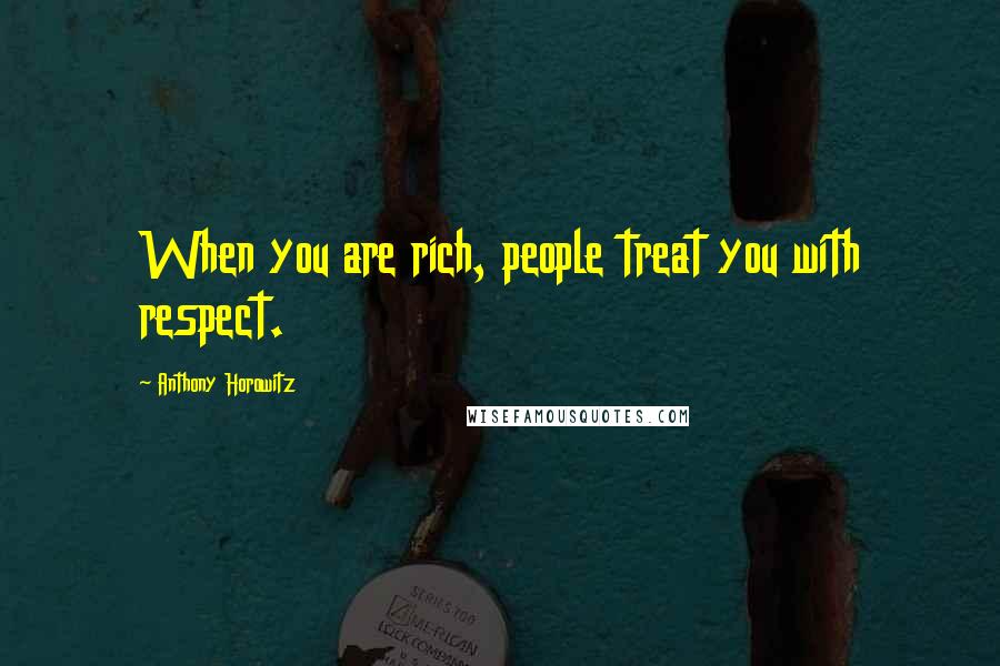 Anthony Horowitz Quotes: When you are rich, people treat you with respect.