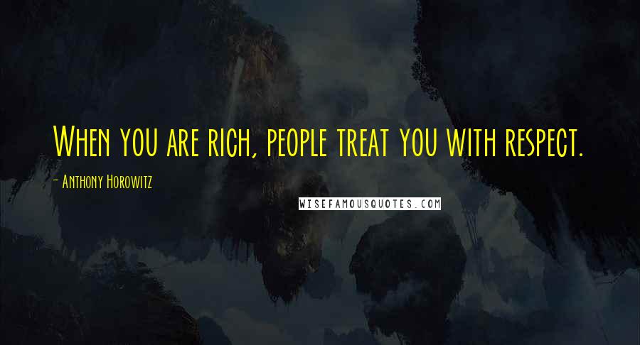 Anthony Horowitz Quotes: When you are rich, people treat you with respect.