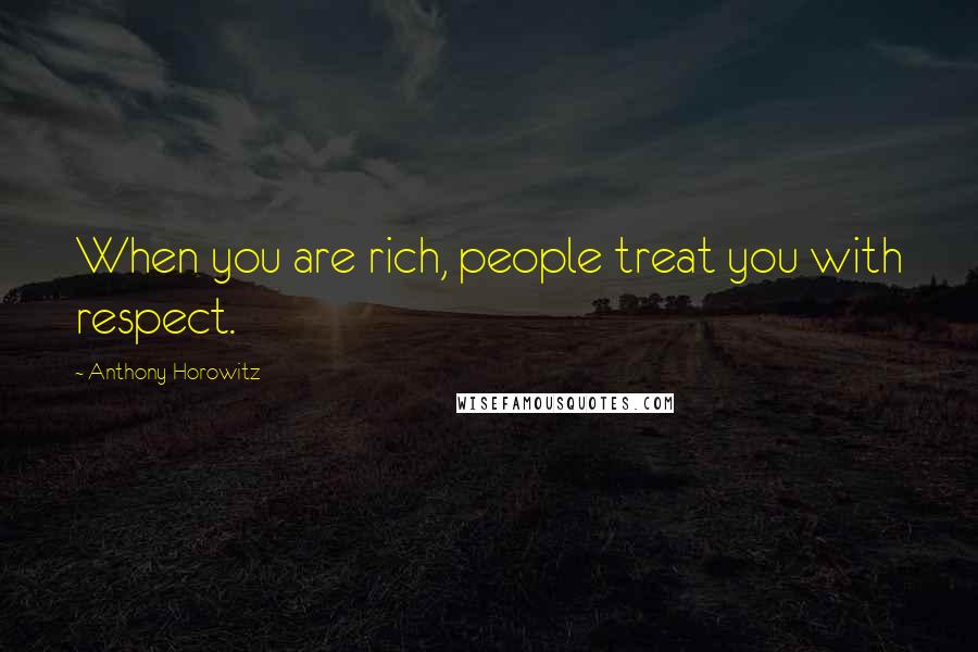 Anthony Horowitz Quotes: When you are rich, people treat you with respect.