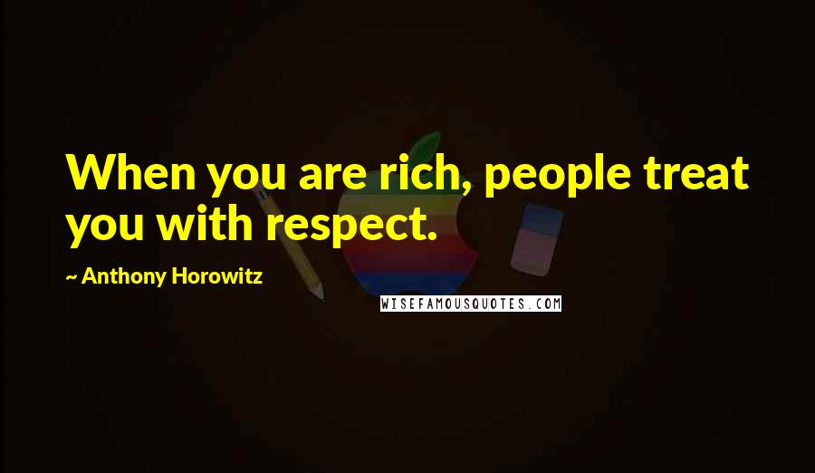 Anthony Horowitz Quotes: When you are rich, people treat you with respect.