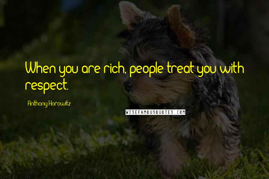 Anthony Horowitz Quotes: When you are rich, people treat you with respect.