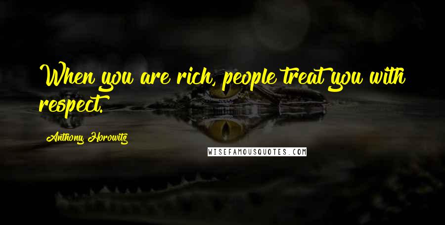 Anthony Horowitz Quotes: When you are rich, people treat you with respect.