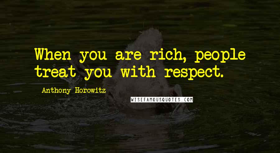 Anthony Horowitz Quotes: When you are rich, people treat you with respect.