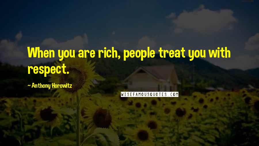 Anthony Horowitz Quotes: When you are rich, people treat you with respect.