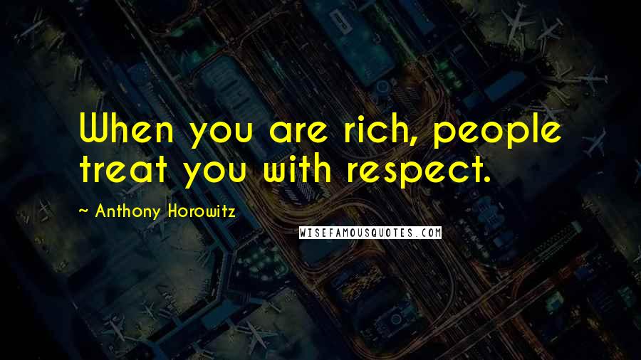 Anthony Horowitz Quotes: When you are rich, people treat you with respect.